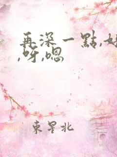 再深一点,好爽,呀,嗯