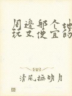 周边那个地方好玩又便宜的景点