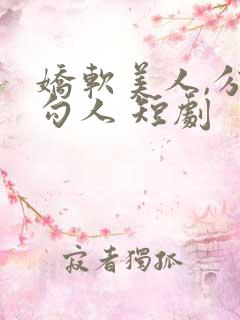 娇软美人,分外勾人 短剧