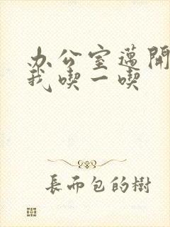 办公室迈开腿让我吃一吃