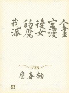 我的后宫全是反派魔女漫画免费下拉