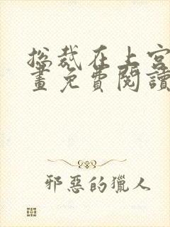 总裁在上宫欧漫画免费阅读下拉式