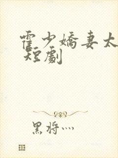 霍少娇妻太嚣张 短剧