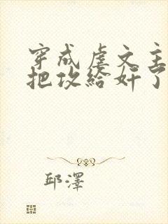 穿成虐文主角受把攻给奸了(总攻