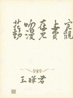 花吻在上完整版动漫免费观看全集