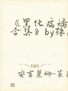 《黑化病娇短篇合集》by殊魂