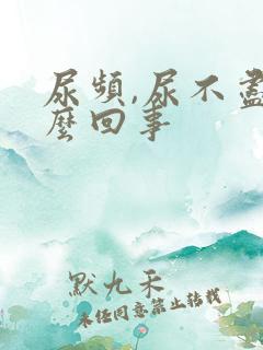 尿频,尿不尽怎么回事