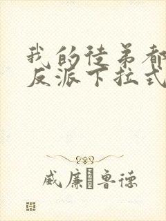 我的徒弟都是大反派下拉式