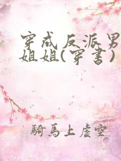 穿成反派男主亲姐姐(穿书)