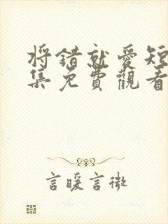 将错就爱短剧全集免费观看高清