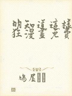 明知道这样很疯狂漫画免费阅读下拉式