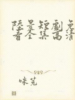 陆晨短剧免费观看全集高清