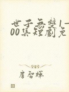 世子无双1—100集短剧免费观看