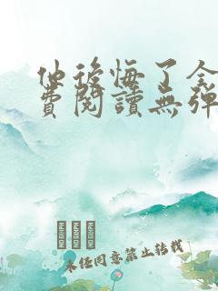 他后悔了全文免费阅读无弹窗