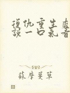 复仇重生爽文小说一口气看完