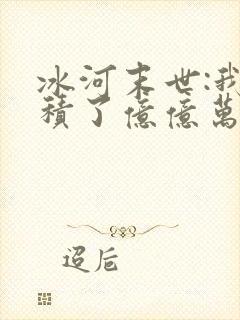 冰河末世:我囤积了亿亿万物资txt全文下载