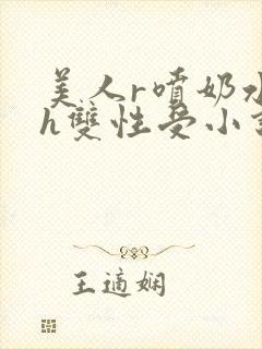 美人r喷奶水了h双性受小说