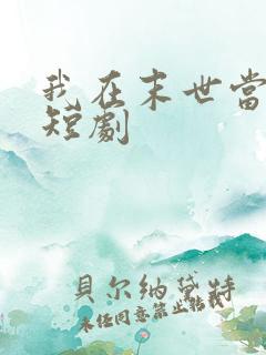 我在末世当僵尸短剧