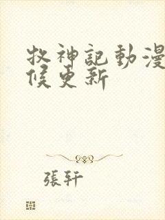 牧神记动漫啥时候更新