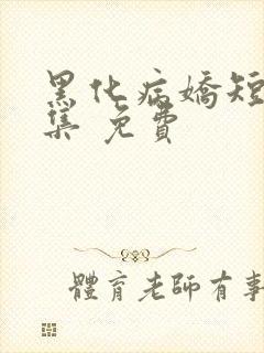 黑化病娇短篇合集 免费