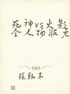 死神vs火影超全人物版免费下载