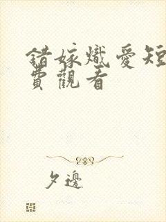 错嫁炽爱短剧免费观看