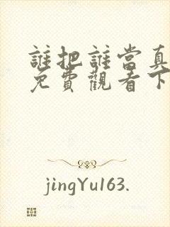 谁把谁当真漫画免费观看下拉式六漫画