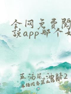 全网免费阅读小说app哪个好