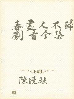 春尽人不归 短剧 看全集