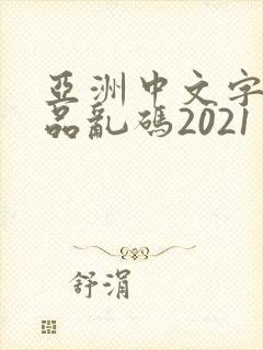 亚洲中文字幕精品乱码2021