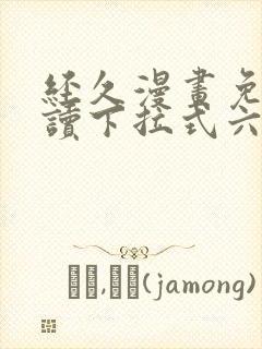 经久漫画免费阅读下拉式六漫画星球