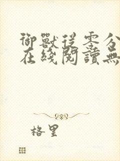 御兽从零分开始在线阅读无弹窗