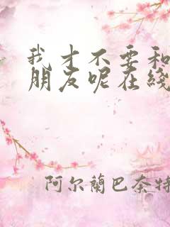 我才不要和你做朋友呢在线电影