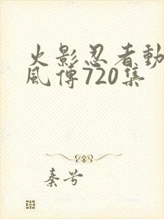 火影忍者动漫疾风传720集