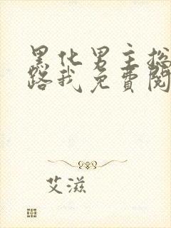 黑化男主总想套路我免费阅读无弹窗