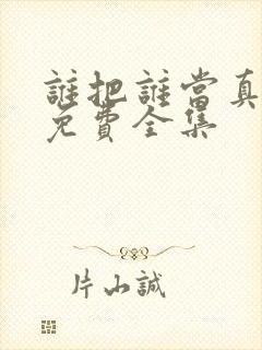 谁把谁当真漫画免费全集