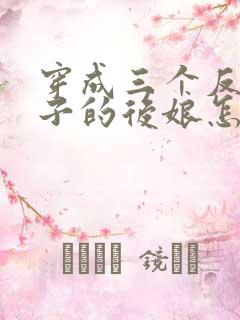 穿成三个反派崽子的后娘怎么办小说txt