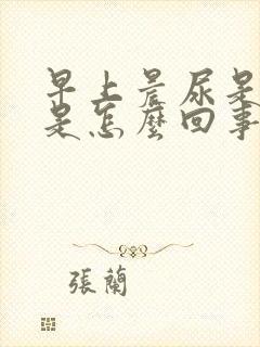 早上晨尿是茶色是怎么回事