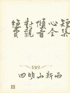 绝对倾心短剧免费观看全集高清