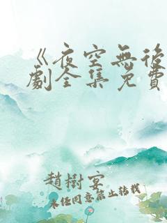 《夜空无后》短剧全集免费观看高清