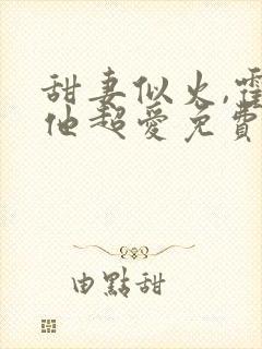 甜妻似火,霍爷他超爱免费试观看