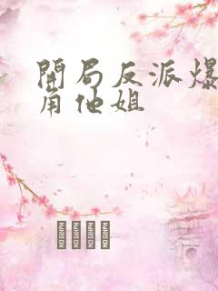 开局反派爆上主角他姐