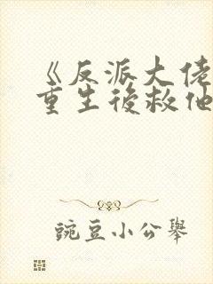 《反派大佬让我重生后救他》