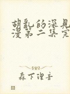 胡乱的深见君动漫第二集完整