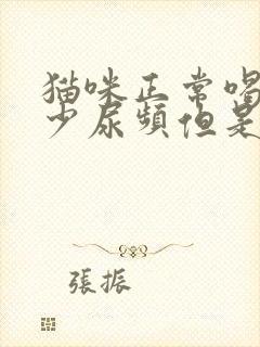 猫咪正常喝水尿少尿频但是精神好