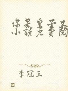 你是皇子又怎样小说免费阅读