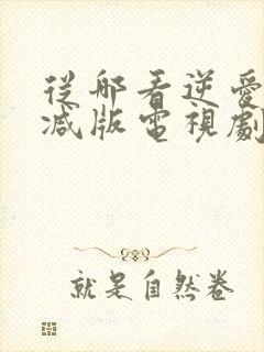 从哪看逆爱未删减版电视剧