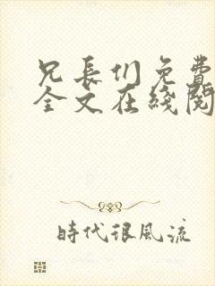 兄长们免费阅读全文在线阅读弹窗笔趣阁