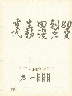 重生回到80年代动漫免费观看