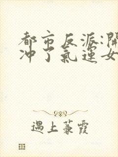 都市反派:开局冲了气运女主讲述的